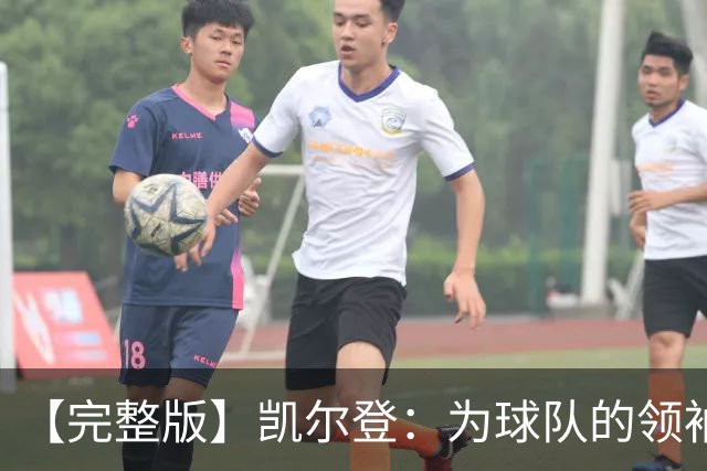【完整版】凯尔登：为球队的领袖感到骄傲 他承担了巨大的角色