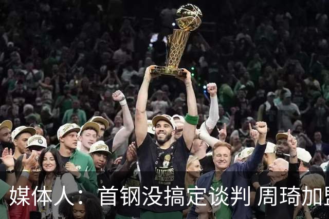 媒体人：首钢没搞定谈判 周琦加盟可能要黄